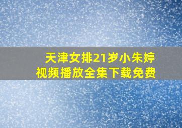 天津女排21岁小朱婷视频播放全集下载免费