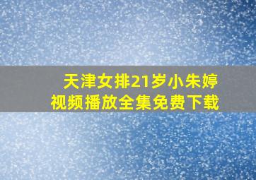 天津女排21岁小朱婷视频播放全集免费下载