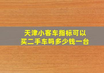 天津小客车指标可以买二手车吗多少钱一台