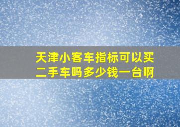 天津小客车指标可以买二手车吗多少钱一台啊