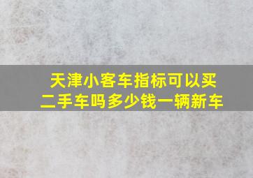 天津小客车指标可以买二手车吗多少钱一辆新车