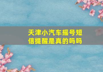 天津小汽车摇号短信提醒是真的吗吗