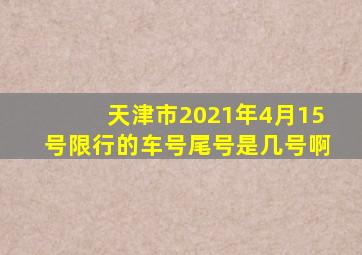 天津市2021年4月15号限行的车号尾号是几号啊