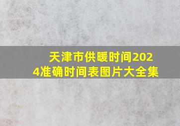 天津市供暖时间2024准确时间表图片大全集