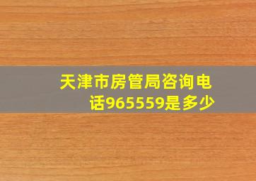 天津市房管局咨询电话965559是多少