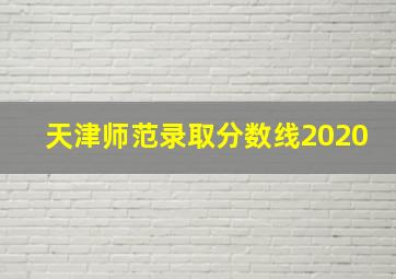 天津师范录取分数线2020