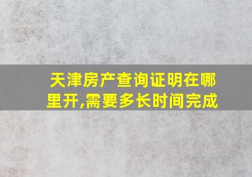 天津房产查询证明在哪里开,需要多长时间完成