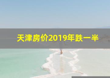 天津房价2019年跌一半