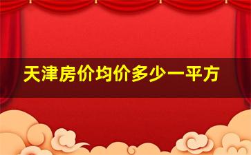 天津房价均价多少一平方