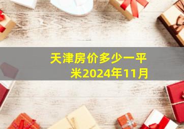 天津房价多少一平米2024年11月