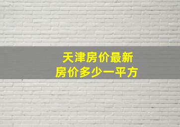 天津房价最新房价多少一平方