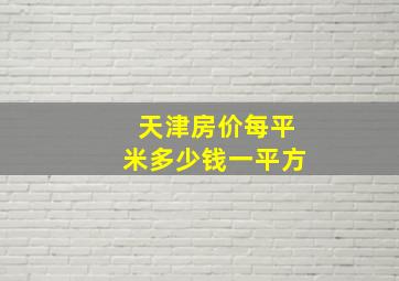 天津房价每平米多少钱一平方