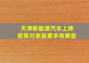 天津新能源汽车上牌政策对家庭要求有哪些