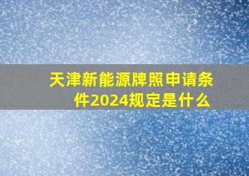 天津新能源牌照申请条件2024规定是什么