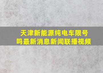 天津新能源纯电车限号吗最新消息新闻联播视频