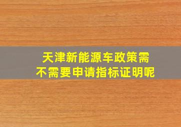 天津新能源车政策需不需要申请指标证明呢