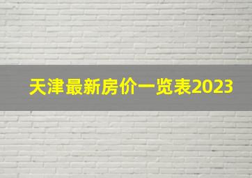 天津最新房价一览表2023