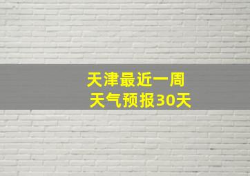 天津最近一周天气预报30天