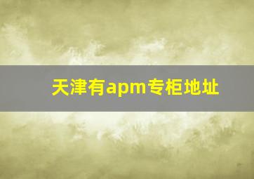 天津有apm专柜地址