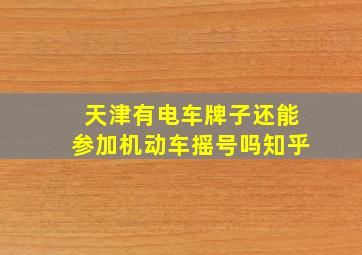 天津有电车牌子还能参加机动车摇号吗知乎