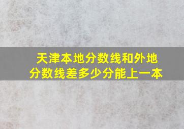 天津本地分数线和外地分数线差多少分能上一本