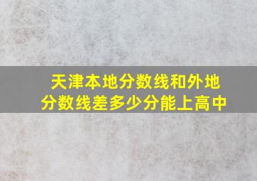 天津本地分数线和外地分数线差多少分能上高中