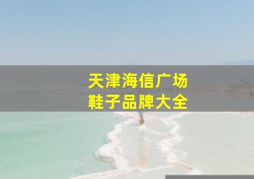 天津海信广场鞋子品牌大全