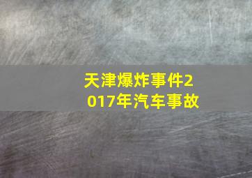 天津爆炸事件2017年汽车事故