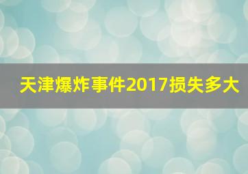 天津爆炸事件2017损失多大