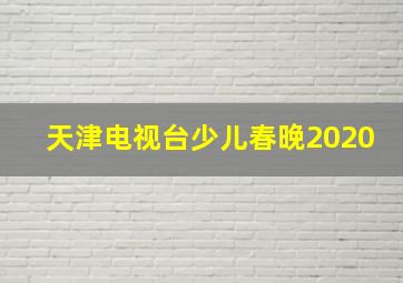 天津电视台少儿春晚2020