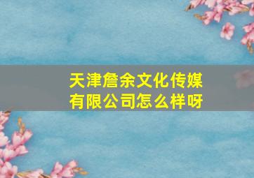 天津詹余文化传媒有限公司怎么样呀