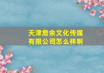 天津詹余文化传媒有限公司怎么样啊