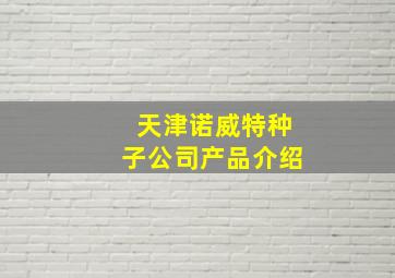 天津诺威特种子公司产品介绍