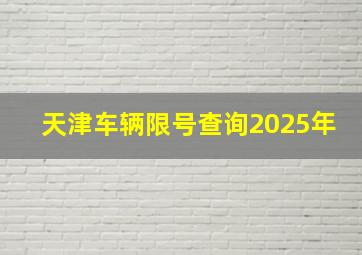 天津车辆限号查询2025年