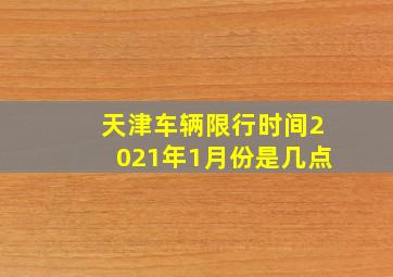 天津车辆限行时间2021年1月份是几点