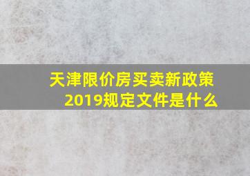 天津限价房买卖新政策2019规定文件是什么