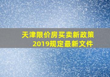 天津限价房买卖新政策2019规定最新文件