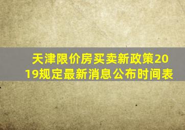 天津限价房买卖新政策2019规定最新消息公布时间表