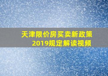 天津限价房买卖新政策2019规定解读视频