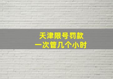 天津限号罚款一次管几个小时