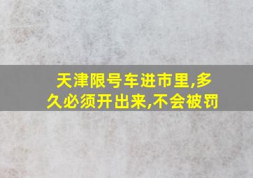 天津限号车进市里,多久必须开出来,不会被罚