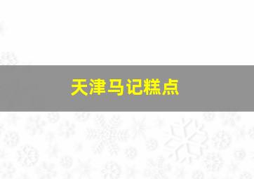 天津马记糕点