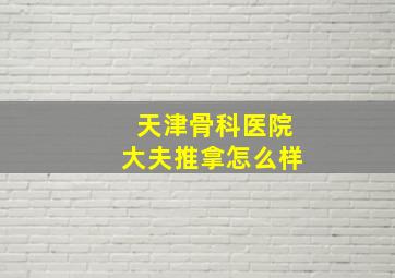 天津骨科医院大夫推拿怎么样