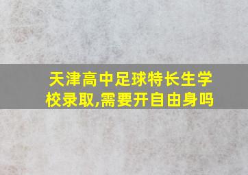 天津高中足球特长生学校录取,需要开自由身吗