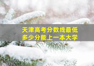 天津高考分数线最低多少分能上一本大学