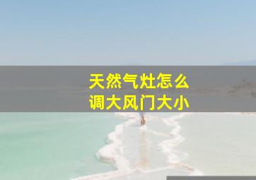 天然气灶怎么调大风门大小