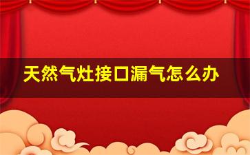 天然气灶接口漏气怎么办