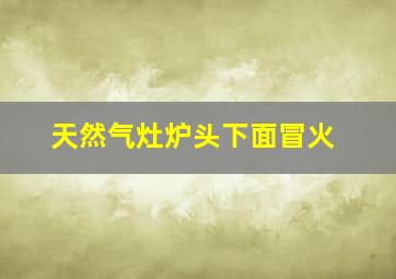 天然气灶炉头下面冒火