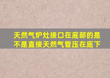 天然气炉灶接口在底部的是不是直接天然气管压在底下