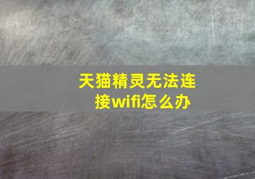 天猫精灵无法连接wifi怎么办